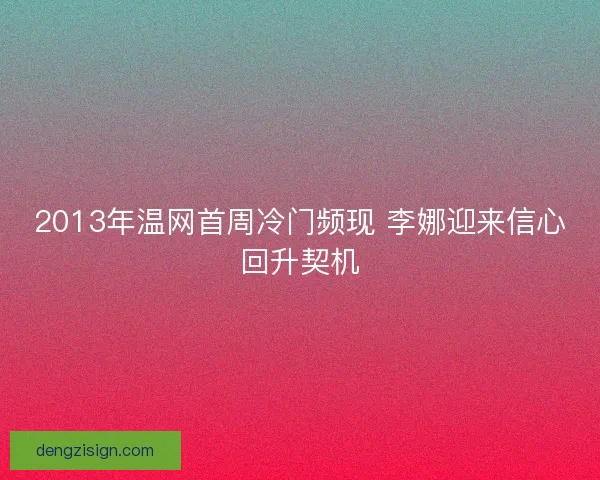 2013年温网首周冷门频现 李娜迎来信心回升契机