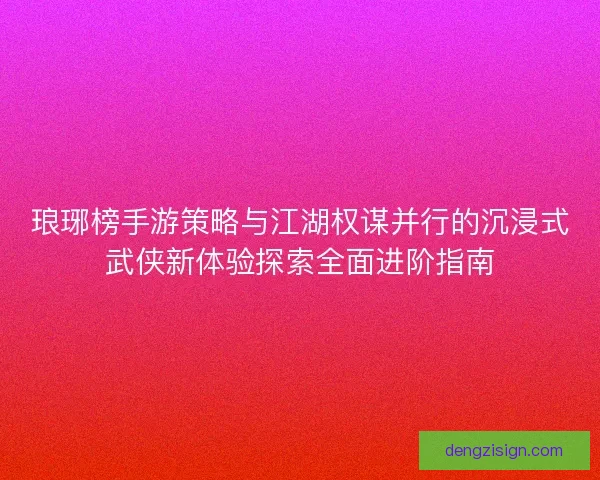 琅琊榜手游策略与江湖权谋并行的沉浸式武侠新体验探索全面进阶指南