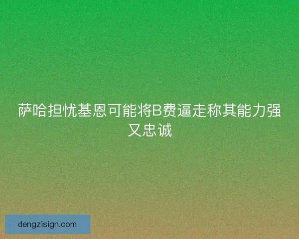 萨哈担忧基恩可能将B费逼走称其能力强又忠诚